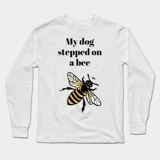 My dog stepped on a bee Long Sleeve T-Shirt